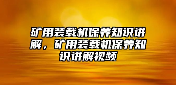 礦用裝載機(jī)保養(yǎng)知識講解，礦用裝載機(jī)保養(yǎng)知識講解視頻