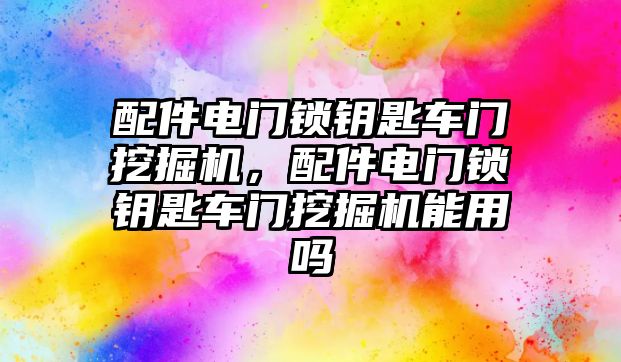 配件電門鎖鑰匙車門挖掘機，配件電門鎖鑰匙車門挖掘機能用嗎