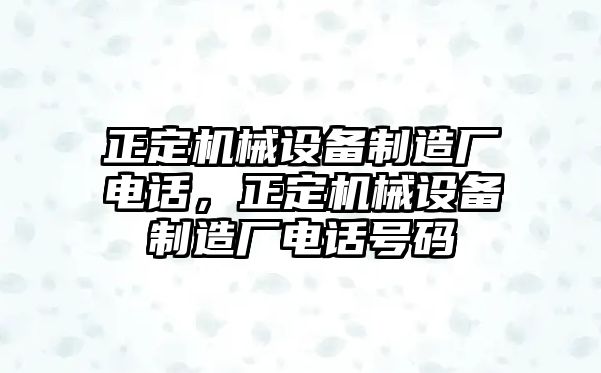 正定機(jī)械設(shè)備制造廠電話，正定機(jī)械設(shè)備制造廠電話號碼