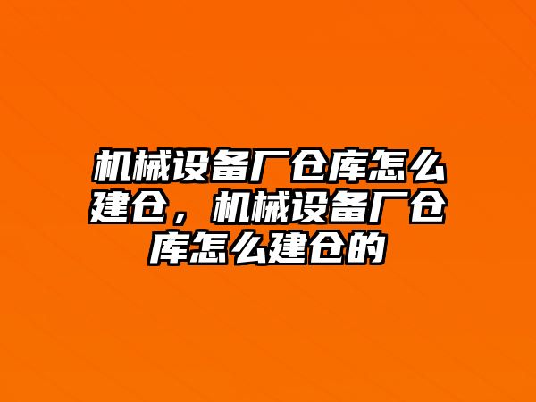 機械設(shè)備廠倉庫怎么建倉，機械設(shè)備廠倉庫怎么建倉的