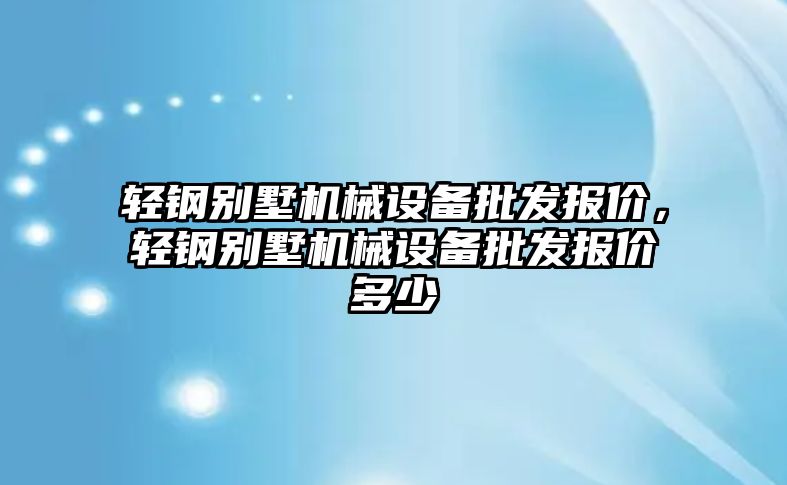 輕鋼別墅機(jī)械設(shè)備批發(fā)報(bào)價(jià)，輕鋼別墅機(jī)械設(shè)備批發(fā)報(bào)價(jià)多少