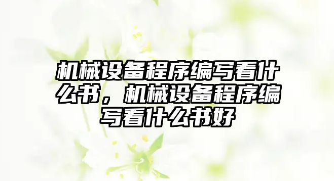 機(jī)械設(shè)備程序編寫(xiě)看什么書(shū)，機(jī)械設(shè)備程序編寫(xiě)看什么書(shū)好