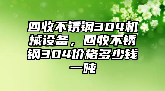 回收不銹鋼304機(jī)械設(shè)備，回收不銹鋼304價(jià)格多少錢一噸