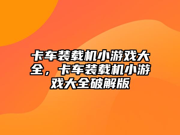 卡車裝載機小游戲大全，卡車裝載機小游戲大全破解版