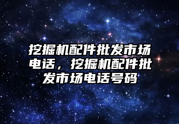 挖掘機(jī)配件批發(fā)市場電話，挖掘機(jī)配件批發(fā)市場電話號碼