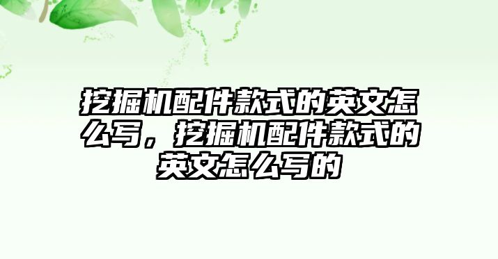 挖掘機配件款式的英文怎么寫，挖掘機配件款式的英文怎么寫的