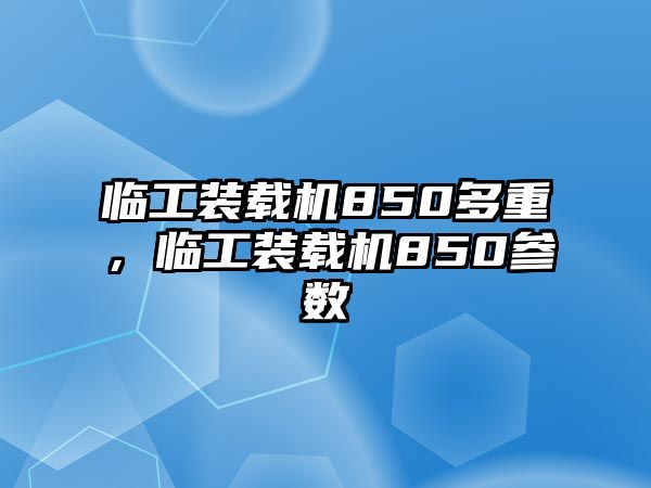 臨工裝載機850多重，臨工裝載機850參數(shù)