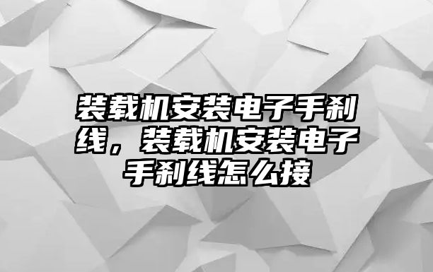 裝載機(jī)安裝電子手剎線，裝載機(jī)安裝電子手剎線怎么接