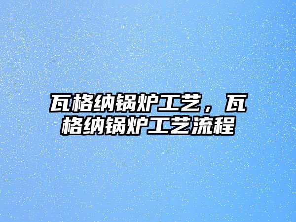 瓦格納鍋爐工藝，瓦格納鍋爐工藝流程