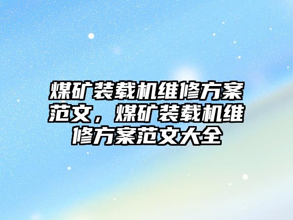 煤礦裝載機維修方案范文，煤礦裝載機維修方案范文大全