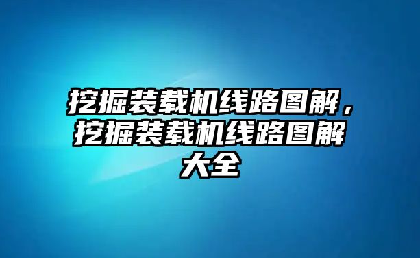 挖掘裝載機(jī)線路圖解，挖掘裝載機(jī)線路圖解大全