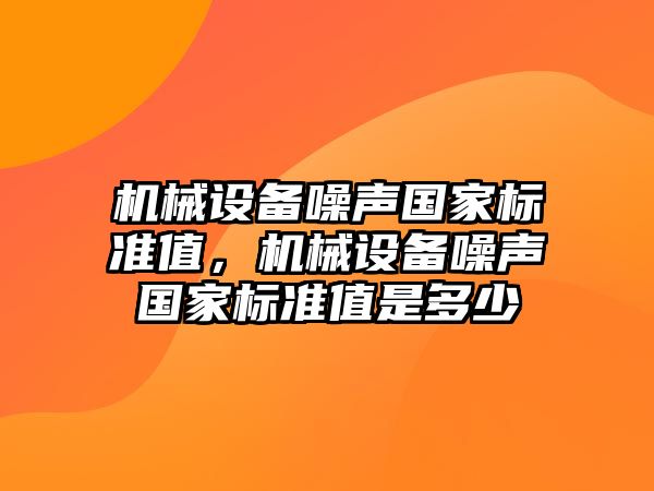 機械設(shè)備噪聲國家標(biāo)準(zhǔn)值，機械設(shè)備噪聲國家標(biāo)準(zhǔn)值是多少