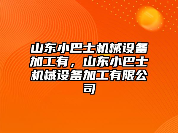 山東小巴士機(jī)械設(shè)備加工有，山東小巴士機(jī)械設(shè)備加工有限公司