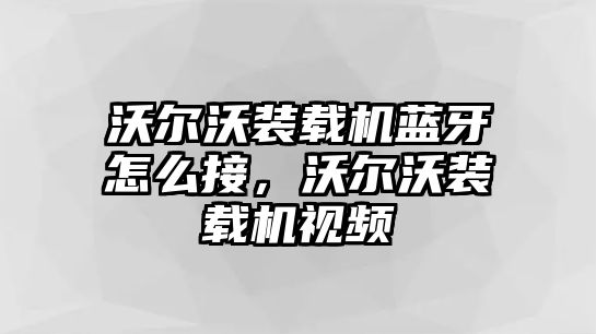 沃爾沃裝載機(jī)藍(lán)牙怎么接，沃爾沃裝載機(jī)視頻