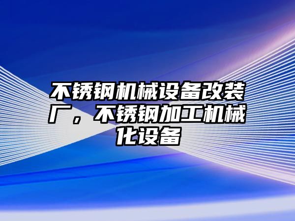 不銹鋼機械設(shè)備改裝廠，不銹鋼加工機械化設(shè)備