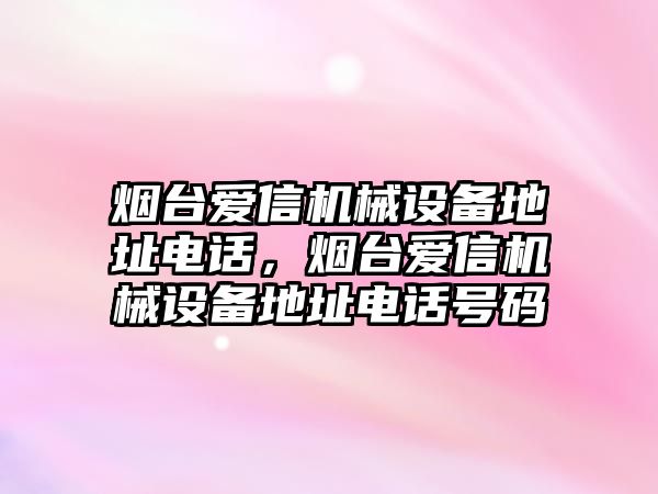 煙臺愛信機械設備地址電話，煙臺愛信機械設備地址電話號碼