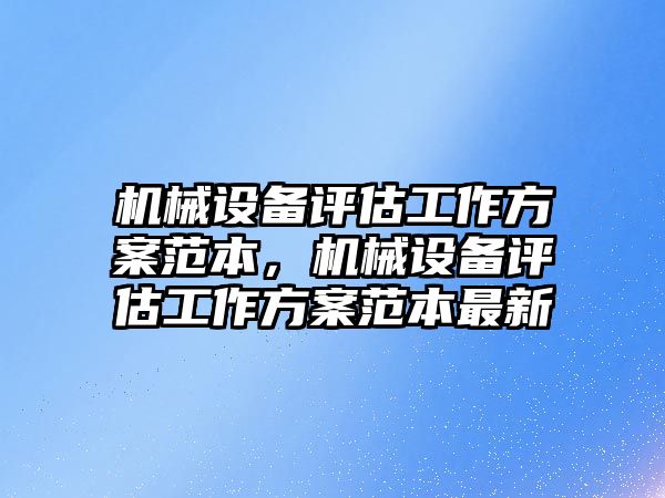 機(jī)械設(shè)備評估工作方案范本，機(jī)械設(shè)備評估工作方案范本最新