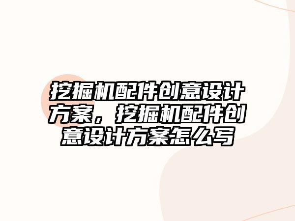 挖掘機(jī)配件創(chuàng)意設(shè)計方案，挖掘機(jī)配件創(chuàng)意設(shè)計方案怎么寫