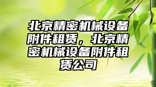 北京精密機械設備附件租賃，北京精密機械設備附件租賃公司