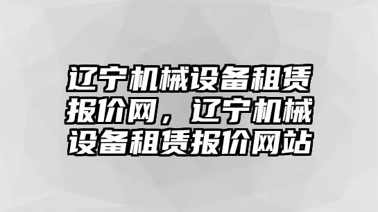 遼寧機(jī)械設(shè)備租賃報(bào)價(jià)網(wǎng)，遼寧機(jī)械設(shè)備租賃報(bào)價(jià)網(wǎng)站