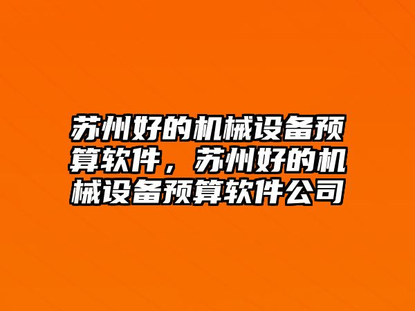 蘇州好的機械設(shè)備預(yù)算軟件，蘇州好的機械設(shè)備預(yù)算軟件公司