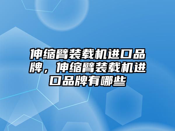 伸縮臂裝載機(jī)進(jìn)口品牌，伸縮臂裝載機(jī)進(jìn)口品牌有哪些