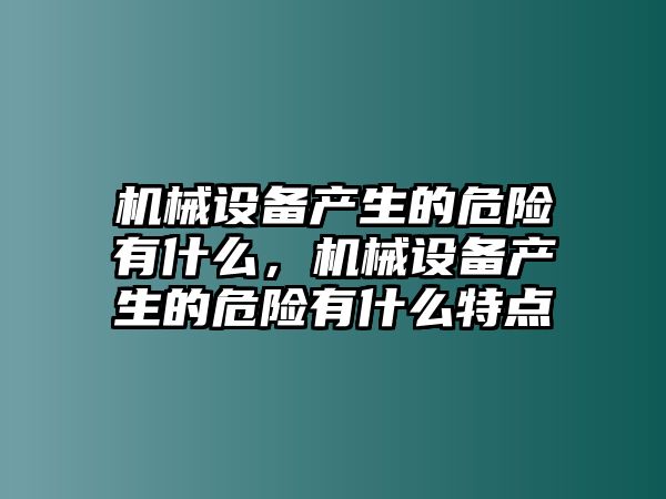 機(jī)械設(shè)備產(chǎn)生的危險(xiǎn)有什么，機(jī)械設(shè)備產(chǎn)生的危險(xiǎn)有什么特點(diǎn)