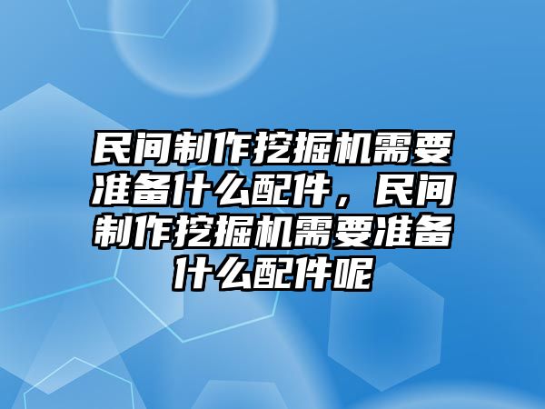 民間制作挖掘機(jī)需要準(zhǔn)備什么配件，民間制作挖掘機(jī)需要準(zhǔn)備什么配件呢