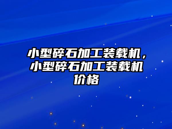 小型碎石加工裝載機(jī)，小型碎石加工裝載機(jī)價(jià)格