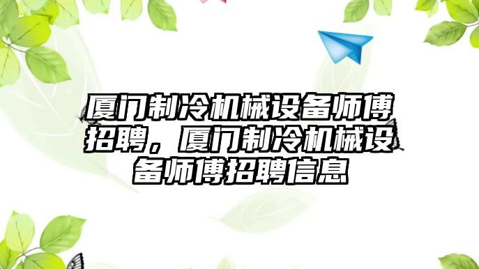 廈門制冷機(jī)械設(shè)備師傅招聘，廈門制冷機(jī)械設(shè)備師傅招聘信息