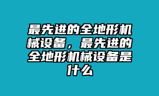 最先進(jìn)的全地形機(jī)械設(shè)備，最先進(jìn)的全地形機(jī)械設(shè)備是什么