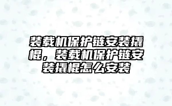 裝載機保護鏈安裝撬棍，裝載機保護鏈安裝撬棍怎么安裝