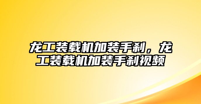 龍工裝載機(jī)加裝手剎，龍工裝載機(jī)加裝手剎視頻