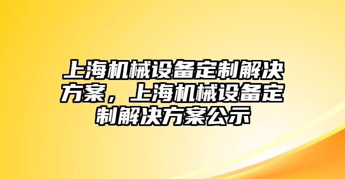 上海機(jī)械設(shè)備定制解決方案，上海機(jī)械設(shè)備定制解決方案公示