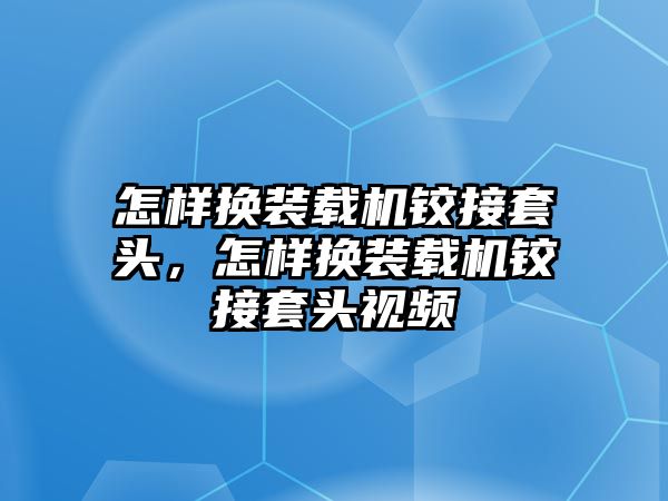 怎樣換裝載機(jī)鉸接套頭，怎樣換裝載機(jī)鉸接套頭視頻