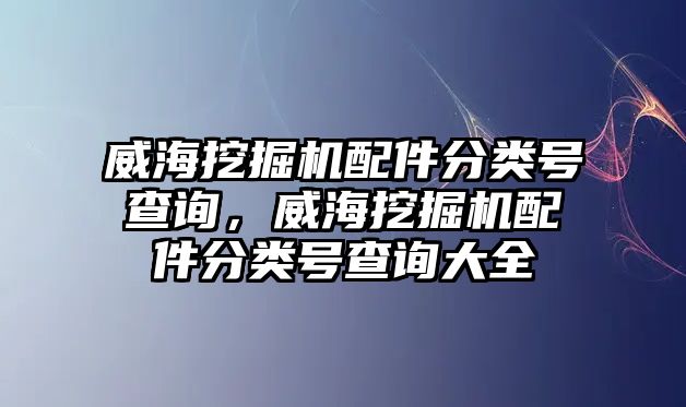 威海挖掘機(jī)配件分類號(hào)查詢，威海挖掘機(jī)配件分類號(hào)查詢大全