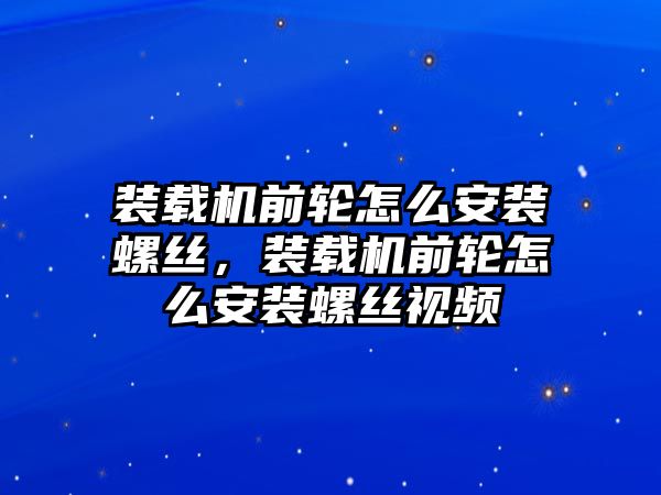 裝載機前輪怎么安裝螺絲，裝載機前輪怎么安裝螺絲視頻