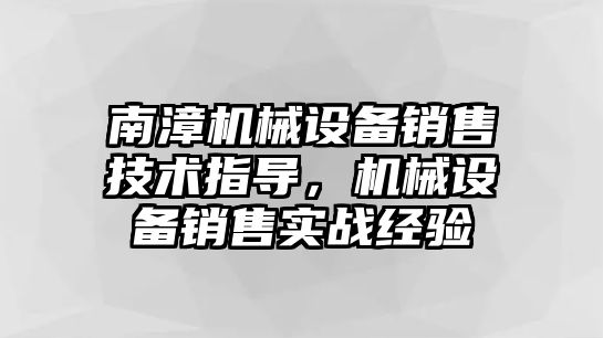 南漳機械設備銷售技術(shù)指導，機械設備銷售實戰(zhàn)經(jīng)驗