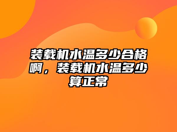 裝載機水溫多少合格啊，裝載機水溫多少算正常