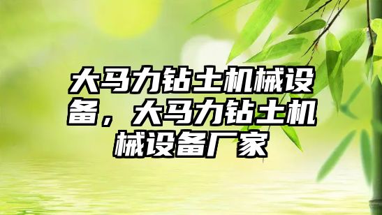 大馬力鉆土機械設(shè)備，大馬力鉆土機械設(shè)備廠家