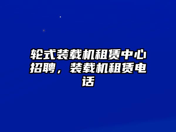 輪式裝載機(jī)租賃中心招聘，裝載機(jī)租賃電話(huà)