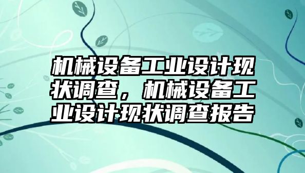 機(jī)械設(shè)備工業(yè)設(shè)計(jì)現(xiàn)狀調(diào)查，機(jī)械設(shè)備工業(yè)設(shè)計(jì)現(xiàn)狀調(diào)查報(bào)告