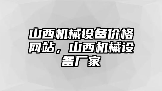 山西機(jī)械設(shè)備價(jià)格網(wǎng)站，山西機(jī)械設(shè)備廠家