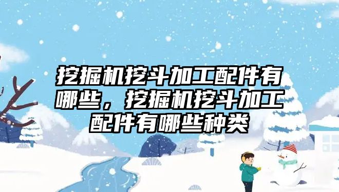 挖掘機挖斗加工配件有哪些，挖掘機挖斗加工配件有哪些種類