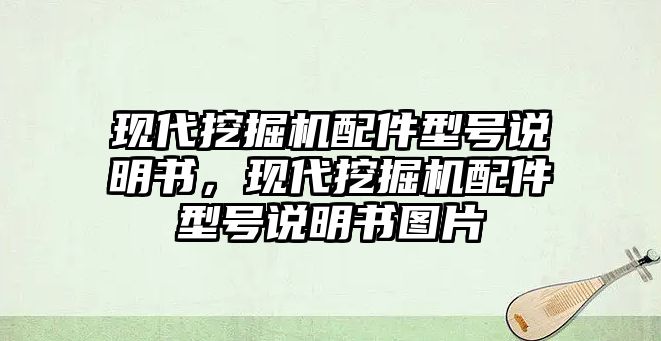 現(xiàn)代挖掘機(jī)配件型號(hào)說明書，現(xiàn)代挖掘機(jī)配件型號(hào)說明書圖片