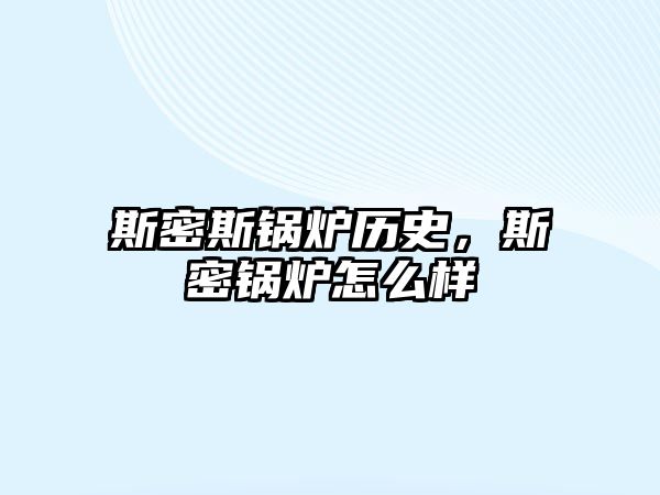 斯密斯鍋爐歷史，斯密鍋爐怎么樣