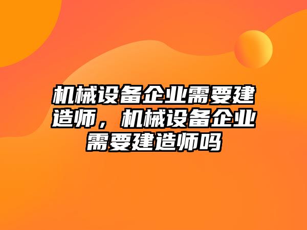 機(jī)械設(shè)備企業(yè)需要建造師，機(jī)械設(shè)備企業(yè)需要建造師嗎