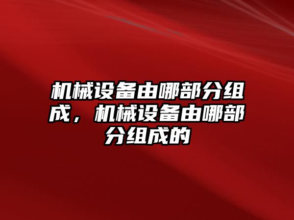 機械設備由哪部分組成，機械設備由哪部分組成的