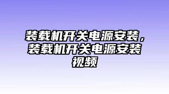 裝載機開關電源安裝，裝載機開關電源安裝視頻