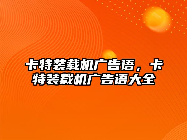 卡特裝載機廣告語，卡特裝載機廣告語大全